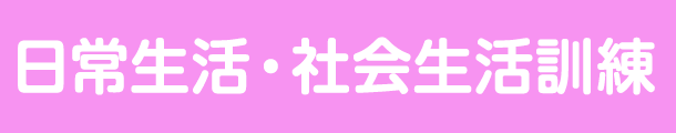 日常生活・社会生活訓練